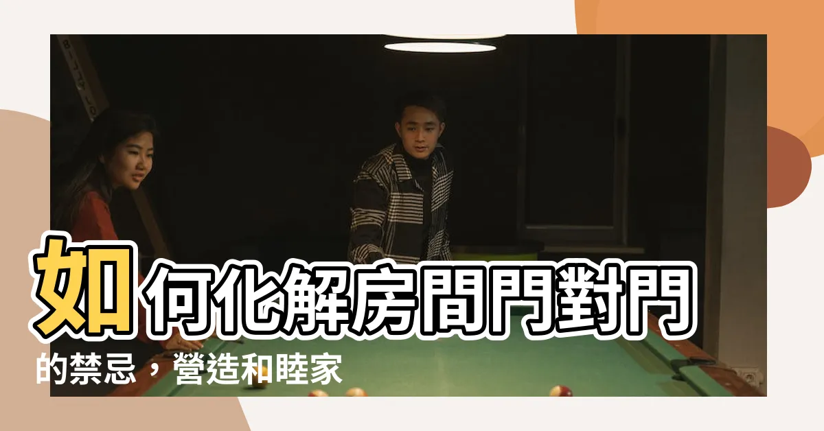 【房間門對門 要 如何化解】如何化解房間門對門的禁忌，營造和睦家庭的秘訣！