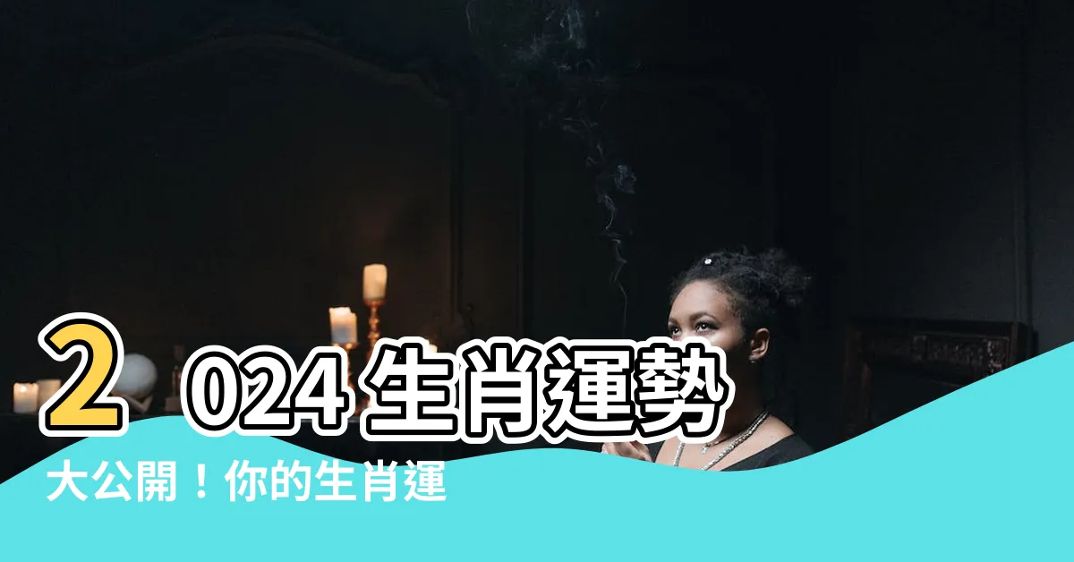 【生肖 2024】2024 生肖運勢大公開！你的生肖運勢如何？