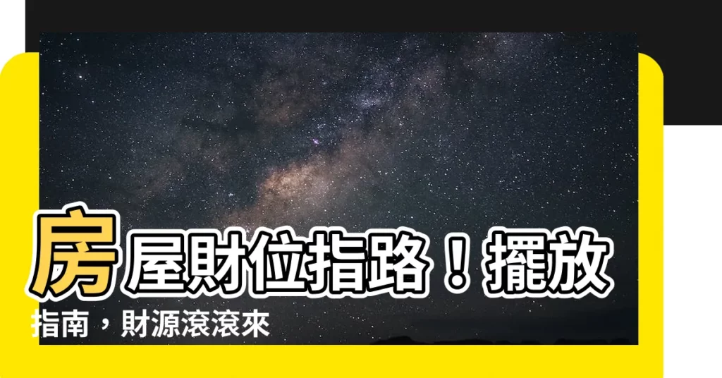 【房屋財位】房屋財位指路！擺放指南，財源滾滾來