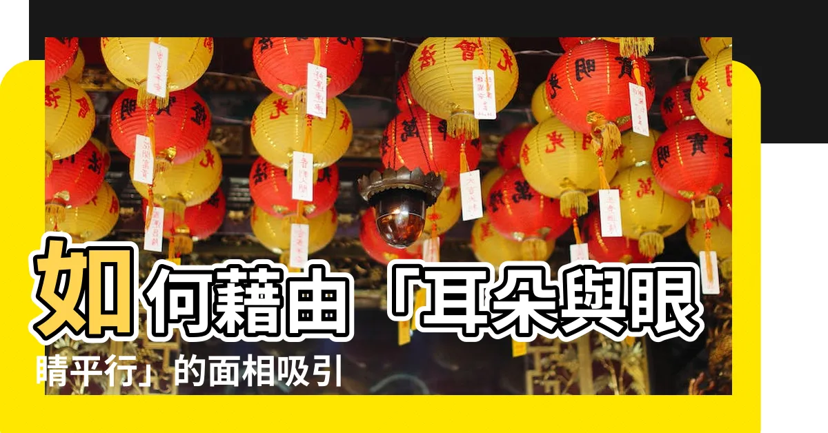 【耳朵與眼睛平行】如何藉由「耳朵與眼睛平行」的面相吸引財富？