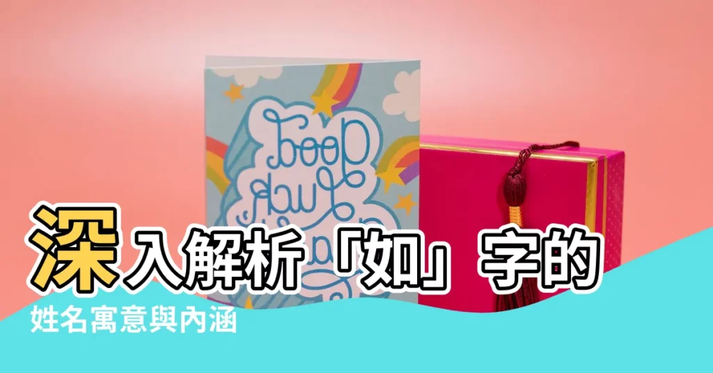 【如名字意思】深入解析「如」字的姓名寓意與內涵