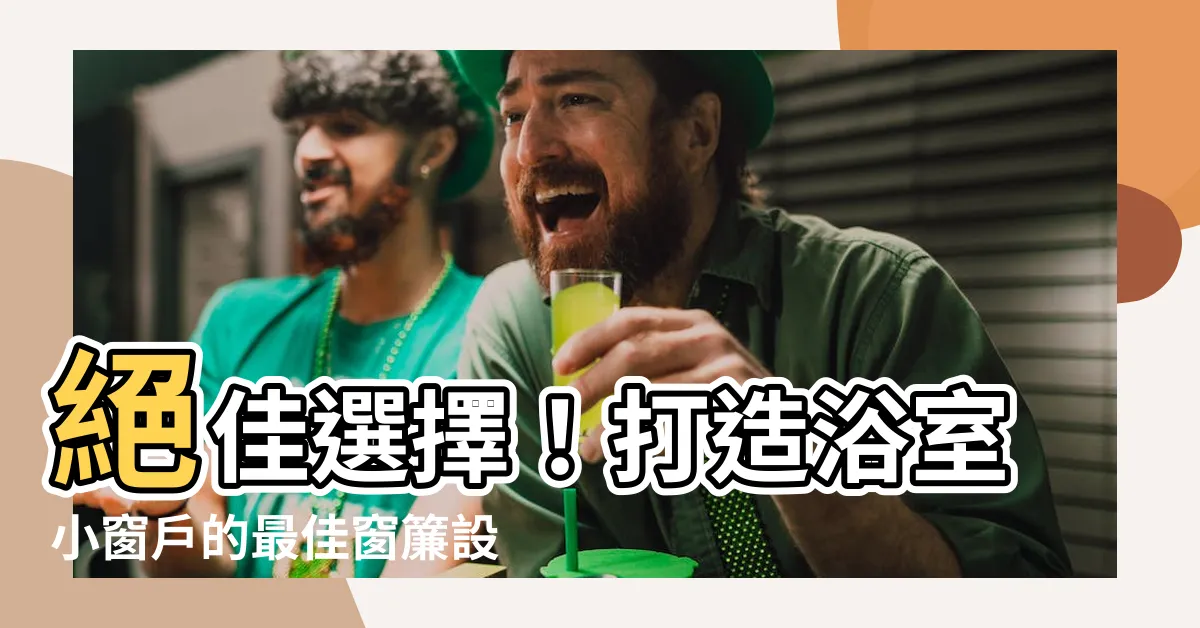 【浴室小窗户】絕佳選擇！打造浴室小窗户的最佳窗簾設計！