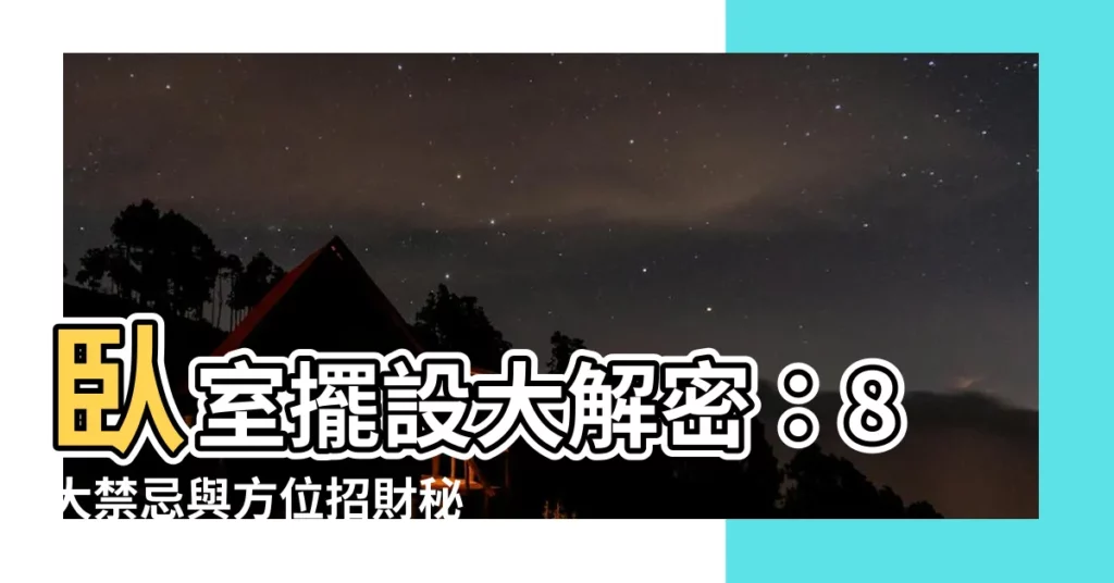 【卧室 擺設】卧室擺設大解密：8大禁忌與方位招財秘技，不可不知！