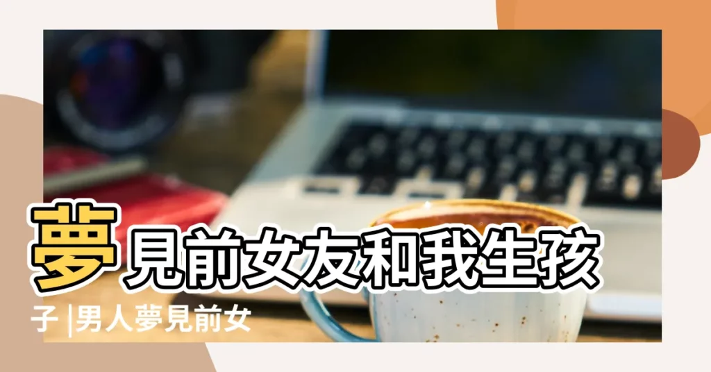 夢見前女友和我生孩子 |男人夢見前女友懷孕了是什麼意思 |夢見女朋友生龍鳳胎 |【做夢夢見前女友生了雙胞胎】