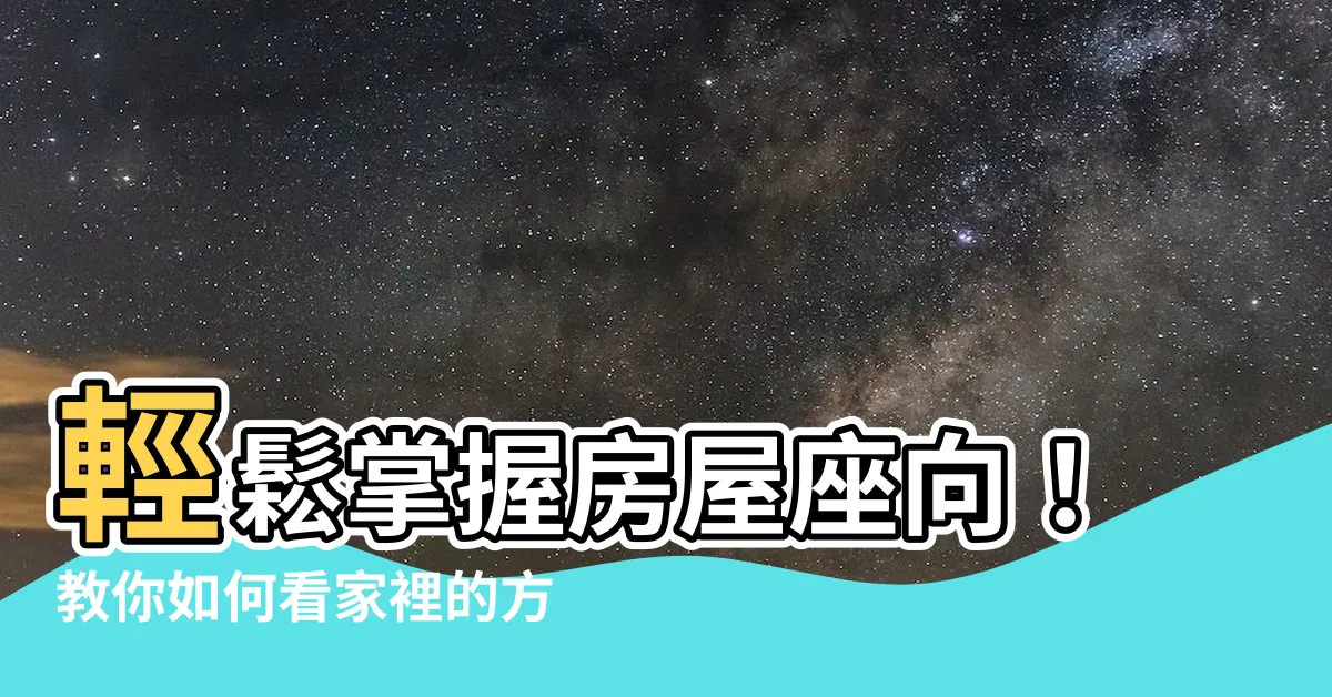 【如何看家裡的方位】輕鬆掌握房屋座向！教你如何看家裡的方位和佈局，招財納福