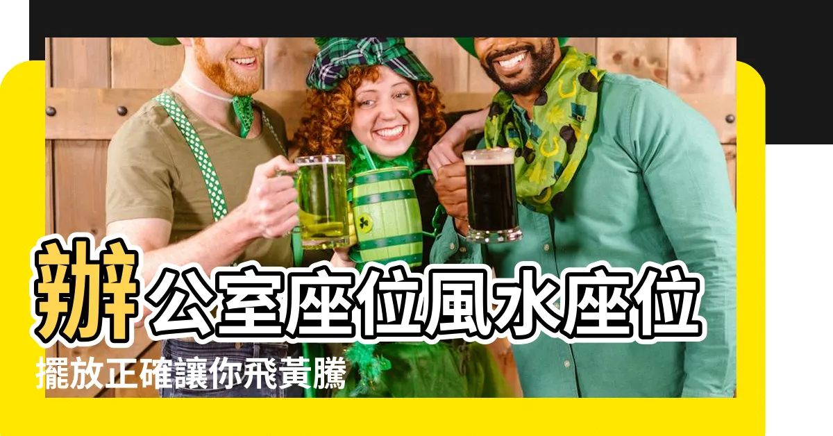 【辦公室座位 風水】辦公室座位風水座位擺放正確讓你飛黃騰達！