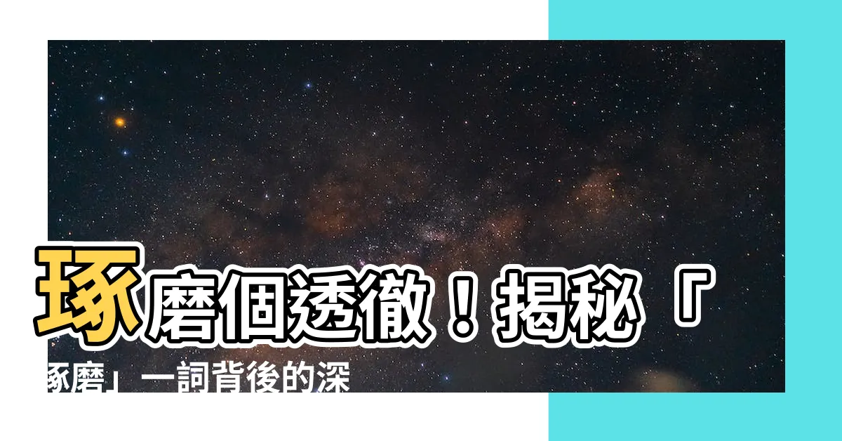 【琢磨 意思】琢磨個透徹！揭秘「琢磨」一詞背後的深層玄機