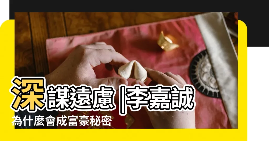 深謀遠慮 |李嘉誠為什麼會成富豪秘密曝光他説這10種有錢人格 |效率最大化的企業家 |【李嘉誠什麼性格特點】