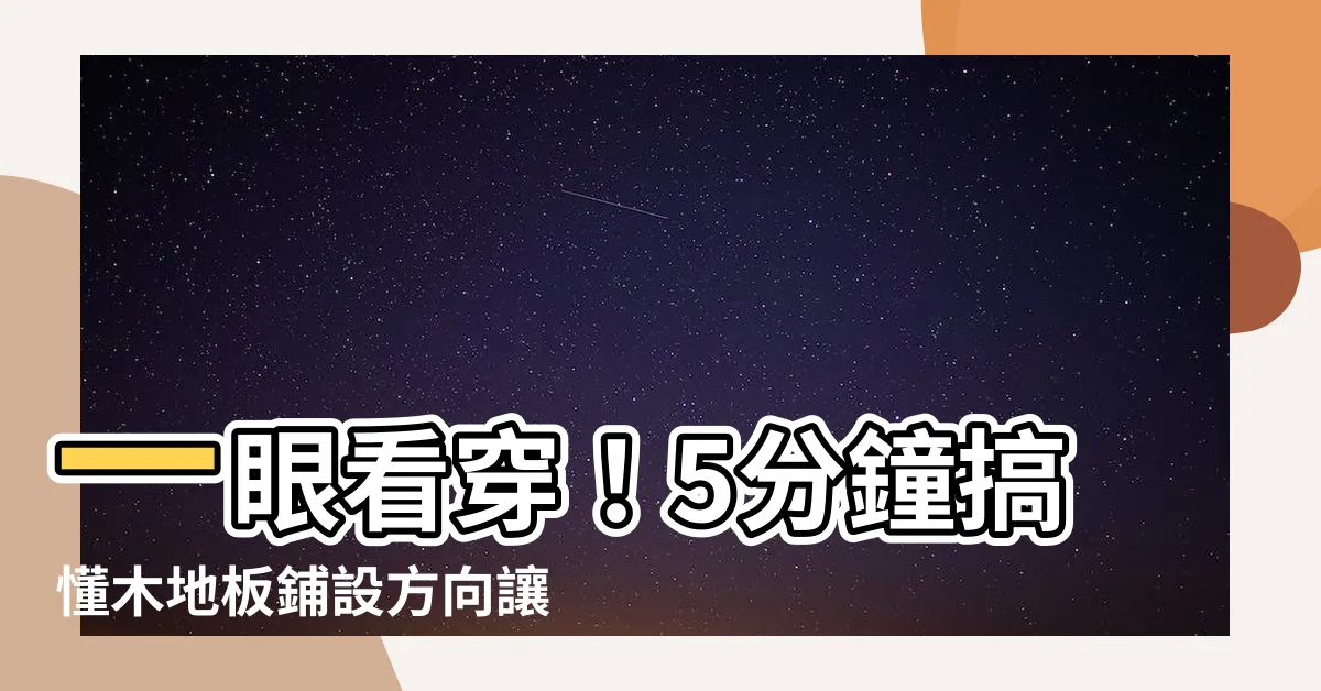 【木地板鋪設方向】一眼看穿！5分鐘搞懂木地板鋪設方向讓家更寬敞