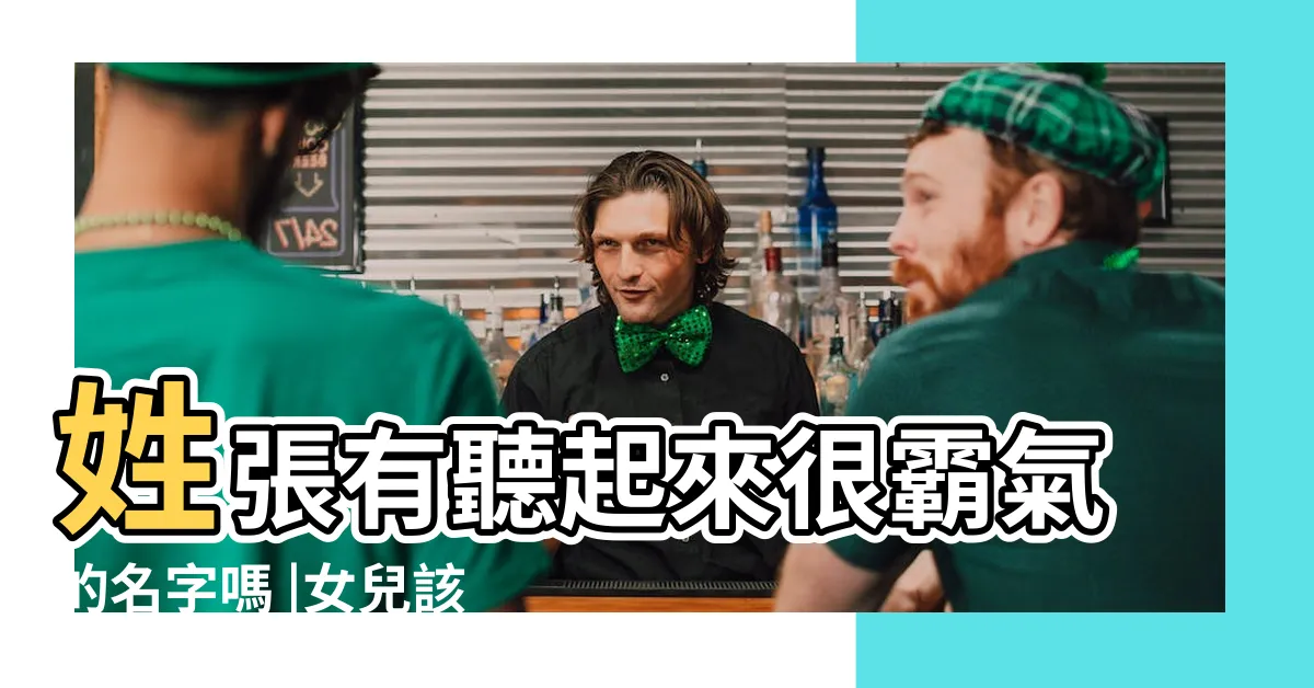 【姓張取名ptt】姓張有聽起來很霸氣的名字嗎 |女兒該取什麼名字好 |姓張要怎麼取名才有氣場 |