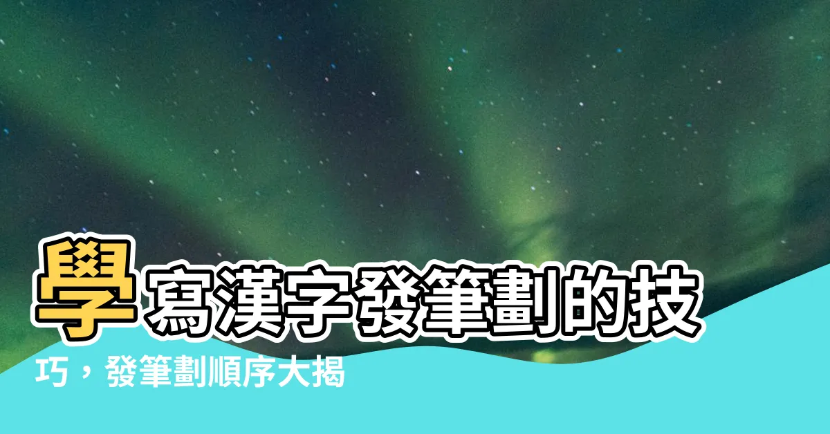 【發筆劃】學寫漢字發筆劃的技巧，發筆劃順序大揭秘！