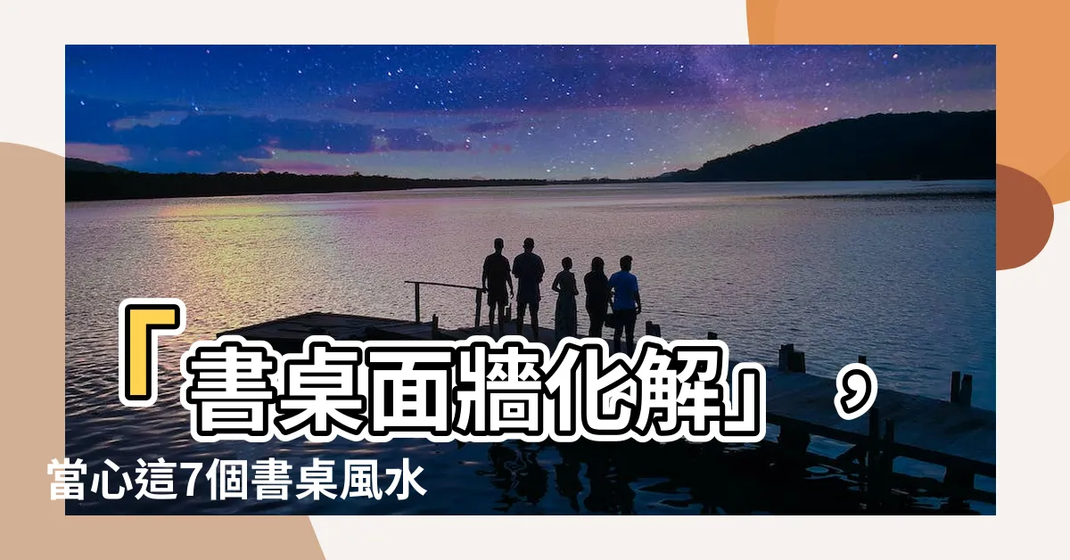 【書桌面牆化解】「書桌面牆化解」，當心這7個書桌風水禁忌恐重挫事業、學業運！