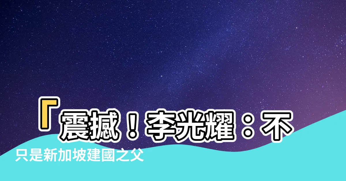 【新加坡 國父】「震撼！李光耀：不只是新加坡建國之父，更是新加坡國父！」