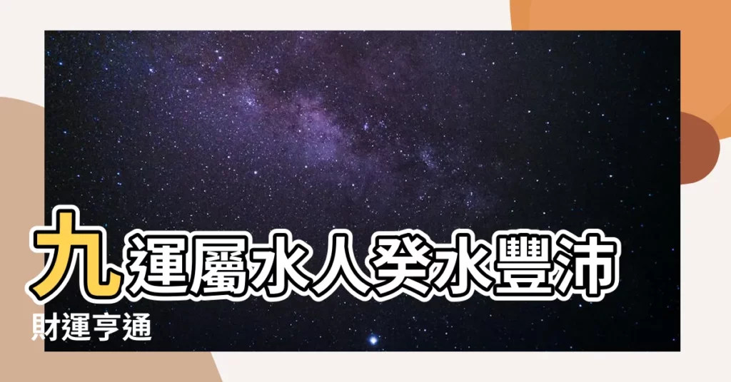 【九運屬水人】九運屬水人癸水豐沛財運亨通