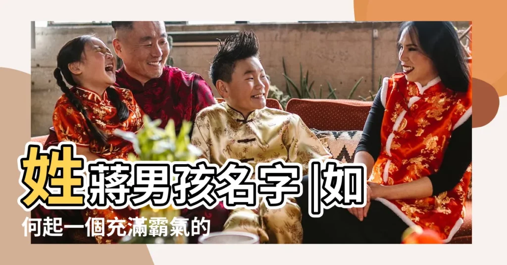 姓蔣男孩名字 |如何起一個充滿霸氣的名字蔣姓寶寶起名推薦 |蔣姓2023年兔寶寶起名大吉 |【蔣氏雞寶寶男寶寶名字】