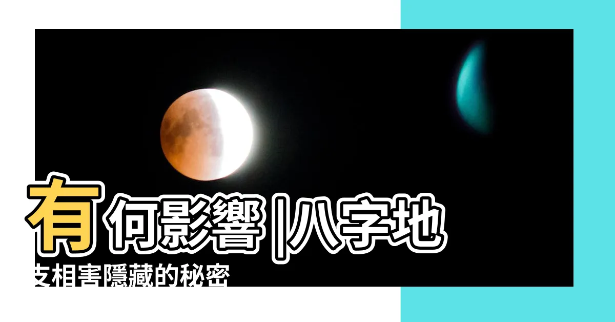 【地支相害】有何影響 |八字地支相害隱藏的秘密 |八字地支相害 |