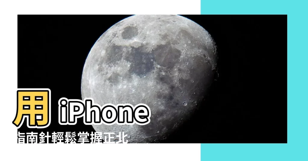 【iphone指南針使用正北】用 iPhone 指南針輕鬆掌握正北方向！