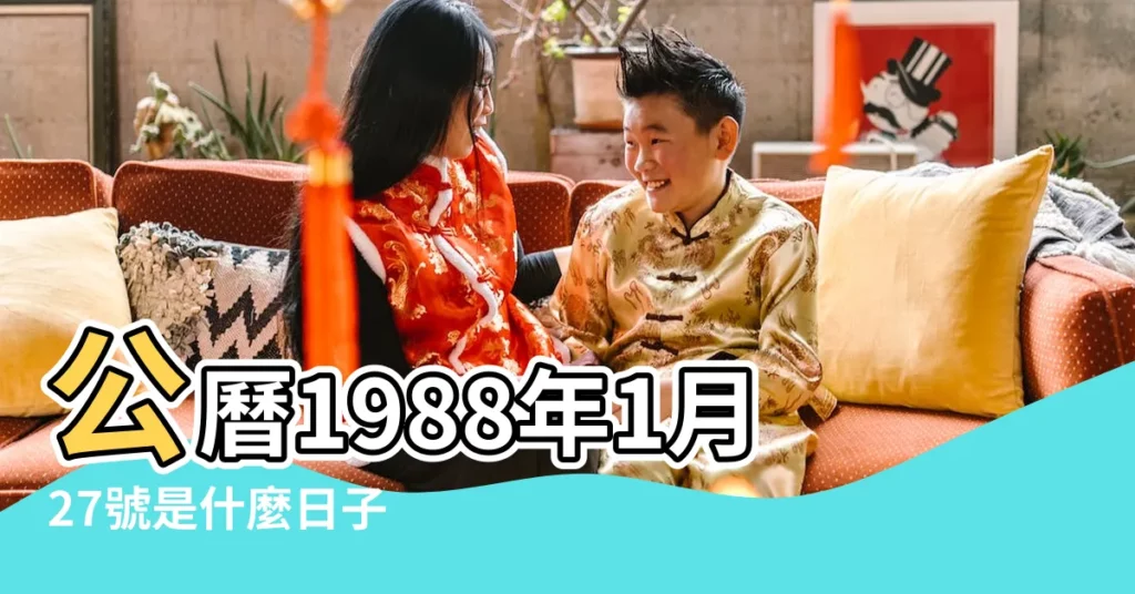 公曆1988年1月27號是什麼日子 |1988年1月27日農曆多少號 |國曆1988年1月27日是農曆幾月幾日 |【1988年1月27陰曆是多少】