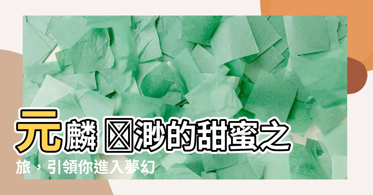 【元麟 蕭渺】元麟 蕭渺的甜蜜之旅，引領你進入夢幻的愛情世界