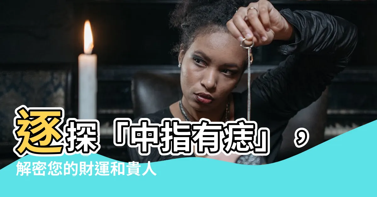 【中指有痣】逐探「中指有痣」，解密您的財運和貴人關係