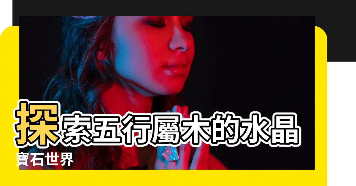 【五行屬木的水晶】探索五行屬木的水晶寶石世界
