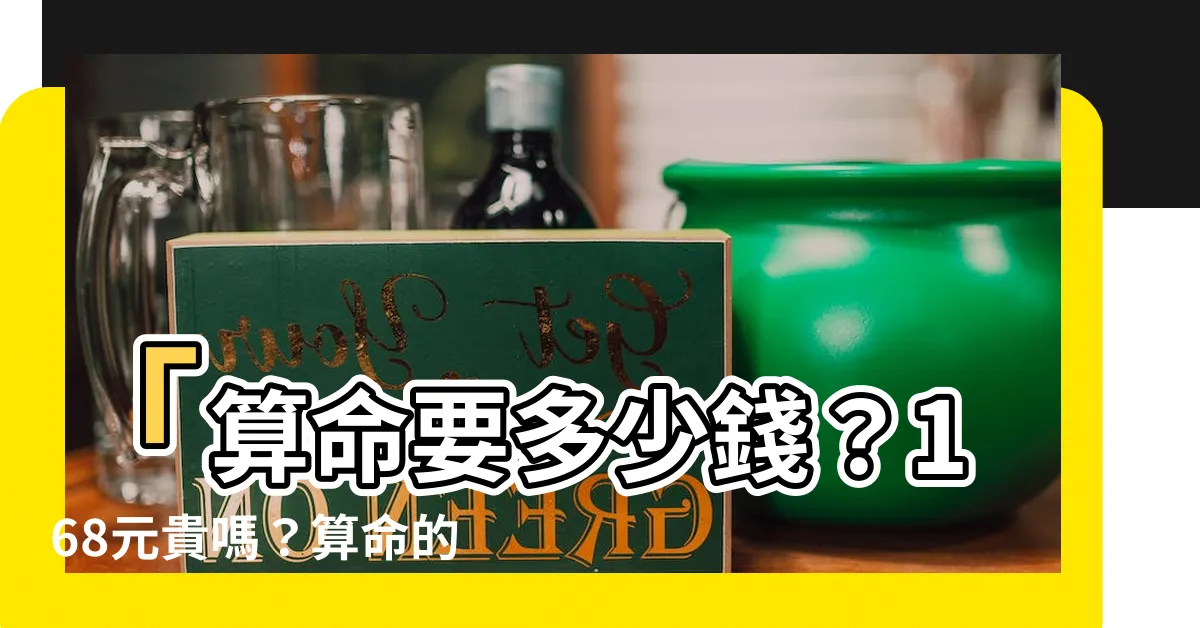 【算命要多少錢】「算命要多少錢？168元貴嗎？算命的價格該如何選擇？」