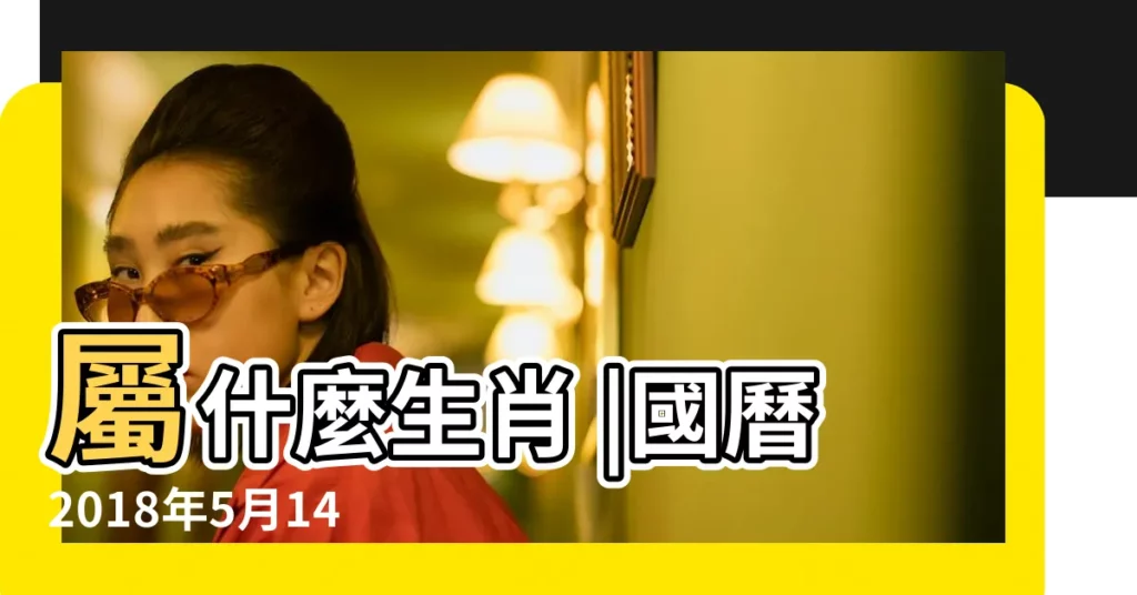 屬什麼生肖 |國曆2018年5月14日是農曆幾月幾日 |國曆2018年5月2日是農曆幾月幾日 |【2018年5月屬相什麼】