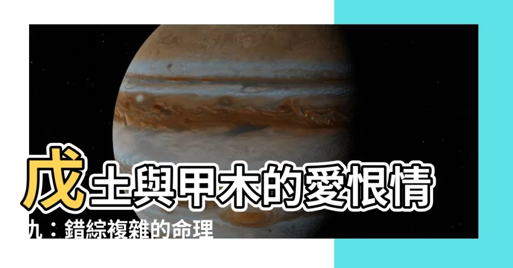 【甲木 戊土】戊土與甲木的愛恨情仇：錯綜複雜的命理恩怨