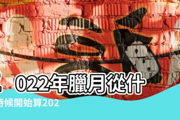 【臘月具體是幾月】2022年臘月從什麼時候開始算2022年臘月的具體時間 |台灣民俗十二月令篇 |2022臘月是幾月份2022年臘月是陰曆十二月份嗎 |