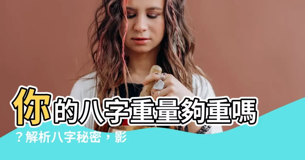 【八字最重是多少】你的八字重量夠重嗎？解析八字秘密，影響你一生的關鍵！