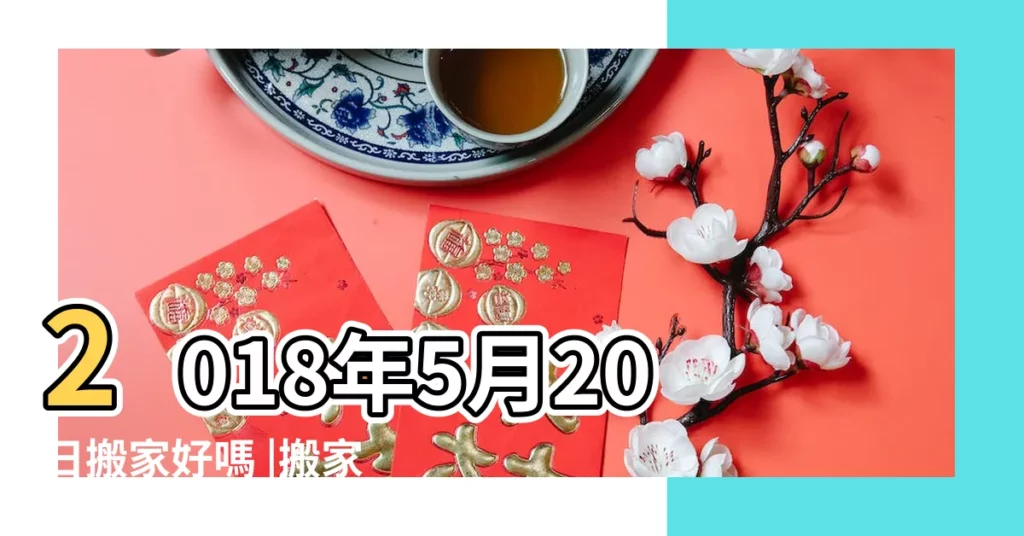 2018年5月20日搬家好嗎 |搬家吉日2018年5月20日搬家好嗎 |2018年5月20日搬家好嗎2018年5月20日是搬家黃道吉日嗎 |【2018年5月20能搬家嗎看黃曆】