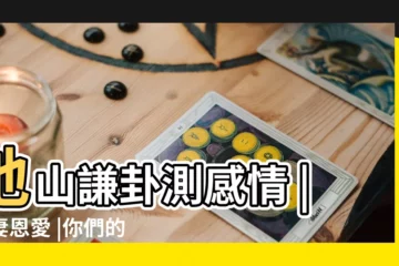 【地山謙卦解婚姻】地山謙卦測感情 |夫妻恩愛 |你們的戀情是美好的 |