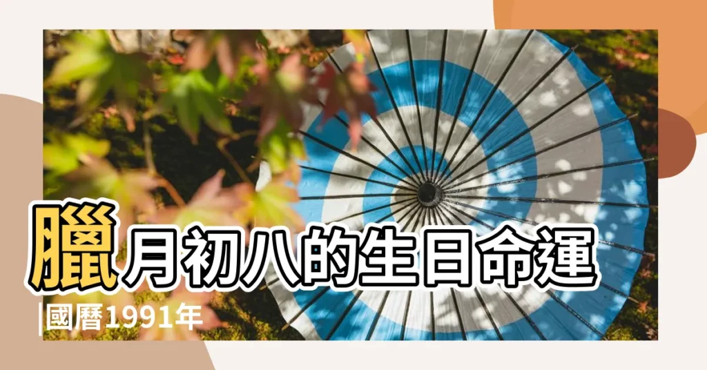 臘月初八的生日命運 |國曆1991年1月1日是農曆幾月幾日 |屬什麼命 |【1991年臘月初一什麼命】