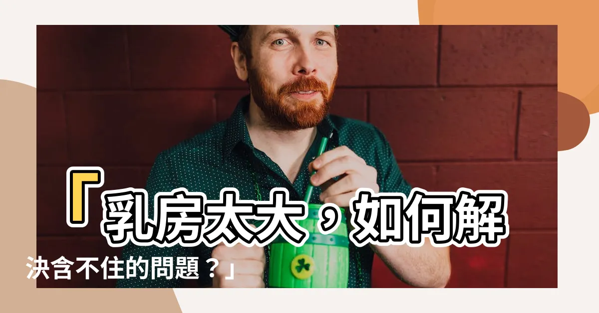 【大到含不住】「乳房太大，如何解決含不住的問題？」
