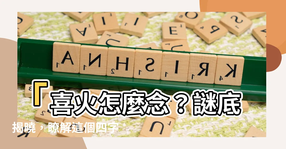 【喜火怎麼念】「喜火怎麼念？謎底揭曉，瞭解這個四字成語的正確發音！」
