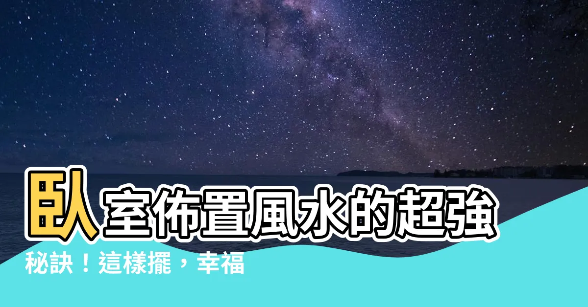【卧室佈置風水】卧室佈置風水的超強秘訣！這樣擺，幸福好運通通來！
