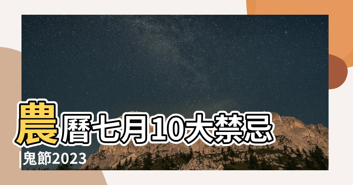 【2023農曆七月十五】農曆七月10大禁忌 |鬼節2023 |2023鬼門開日期 |