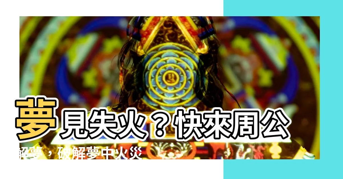 【夢見失火】夢見失火？快來周公解夢，破解夢中火災的秘密！