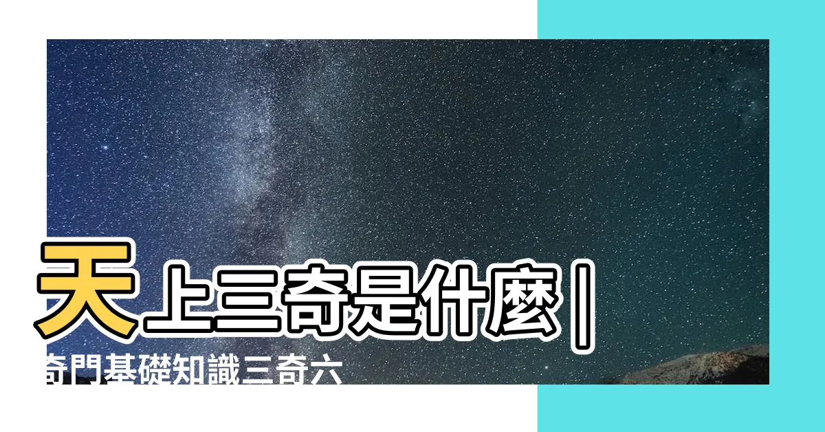 【乙丙丁三奇】天上三奇是什麼 |奇門基礎知識三奇六儀篇 |萬裏挑一的三奇貴格 |
