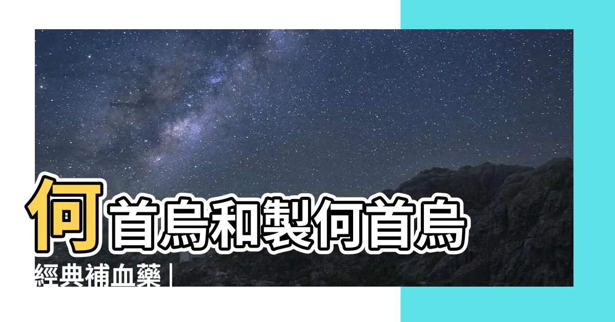 【首烏 功效】何首烏和製何首烏 |經典補血藥 |