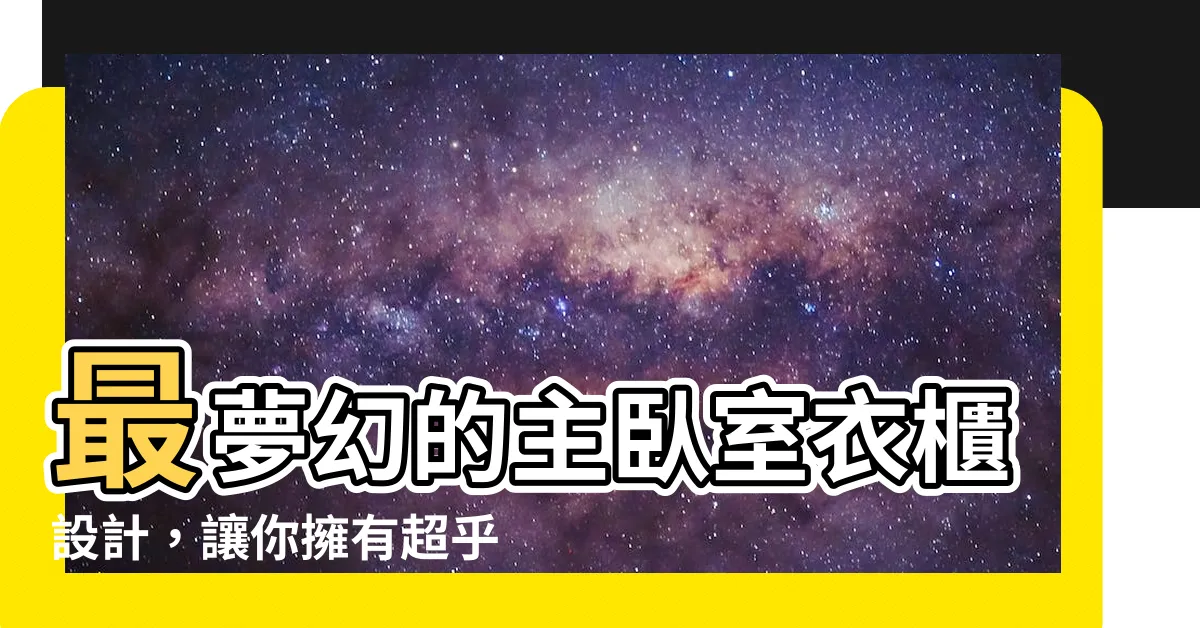 【主卧室衣櫃】最夢幻的主卧室衣櫃設計，讓你擁有超乎想像的衣物收納天堂！