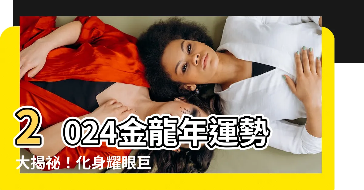 【2024金龍年】2024金龍年運勢大揭秘！化身耀眼巨星，財運亨通