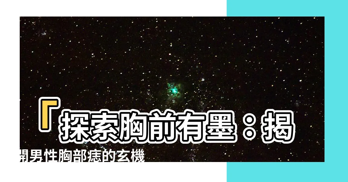 【胸前有墨】「探索胸前有墨：揭開男性胸部痣的玄機，命運究竟藏在哪裡？」