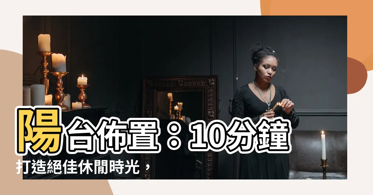 【陽台 佈置】陽台佈置：10分鐘打造絕佳休閒時光，讓陽台變身您的秘密花園！