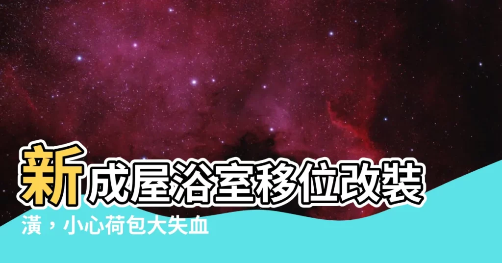 【廁所改位置】新成屋浴室移位改裝潢,小心荷包大失血!