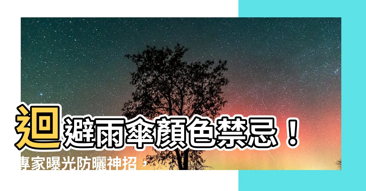 【雨傘顏色禁忌】迴避雨傘顏色禁忌！專家曝光防曬神招，降温5°C經典秘笈