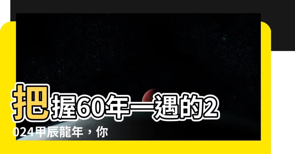 【2024 甲辰】把握60年一遇的2024甲辰龍年，你的財運即將登上巔峯！