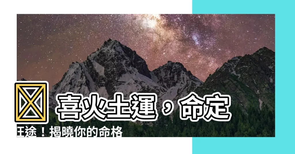 【喜火土運】🔥 喜火土運，命定旺途！揭曉你的命格之鑰！ 🔥