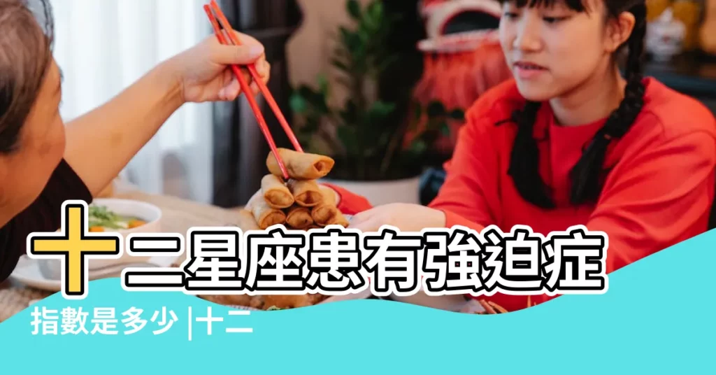 十二星座患有強迫症指數是多少 |十二星座強迫症指數排行 |十二星座強迫症排名 |【十二星座中強迫症指數】