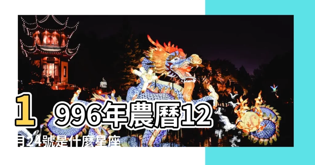 1996年農曆12月24號是什麼星座 |1996年12月24日是什麼星座 |1996年12月24日出生的人的性格命運 |【1996年農曆12月24是什麼星座】